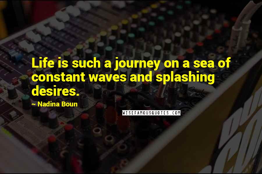 Nadina Boun Quotes: Life is such a journey on a sea of constant waves and splashing desires.