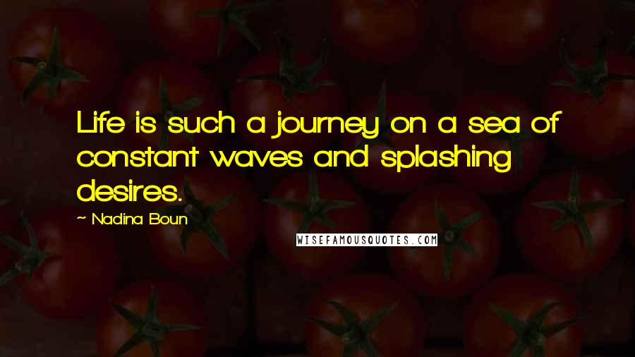 Nadina Boun Quotes: Life is such a journey on a sea of constant waves and splashing desires.