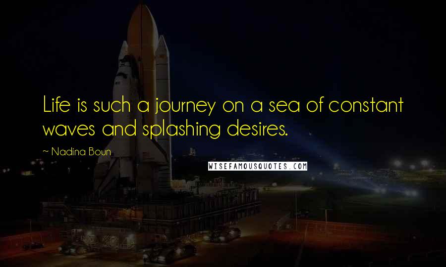 Nadina Boun Quotes: Life is such a journey on a sea of constant waves and splashing desires.