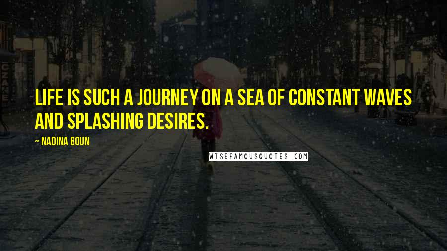 Nadina Boun Quotes: Life is such a journey on a sea of constant waves and splashing desires.
