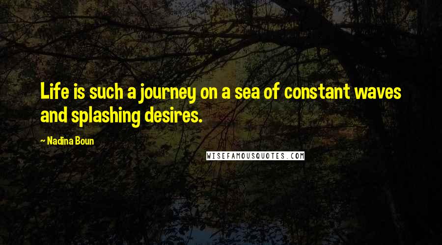 Nadina Boun Quotes: Life is such a journey on a sea of constant waves and splashing desires.