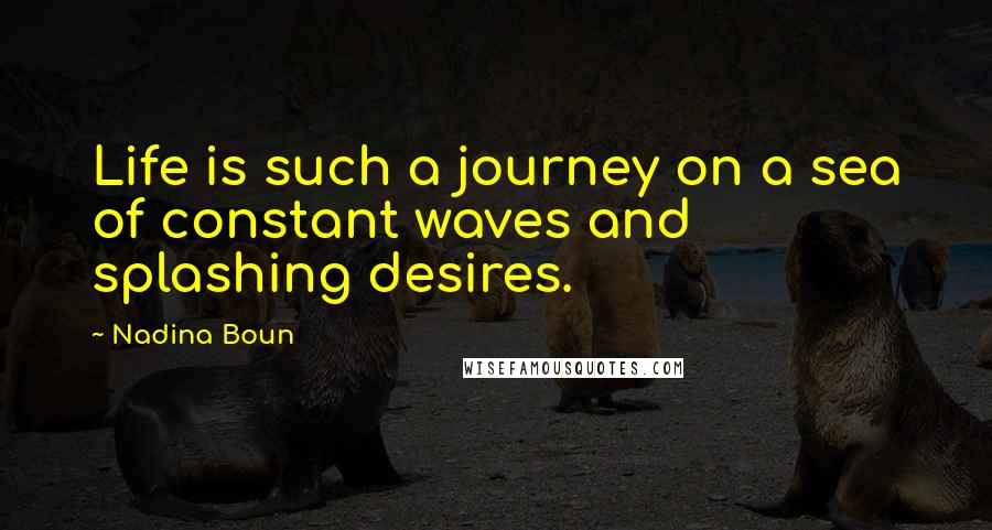 Nadina Boun Quotes: Life is such a journey on a sea of constant waves and splashing desires.
