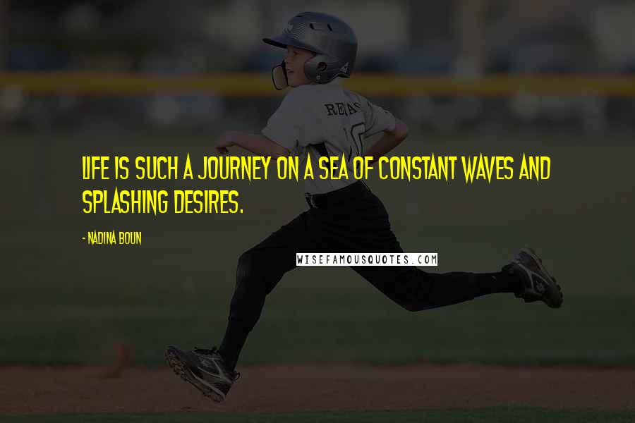 Nadina Boun Quotes: Life is such a journey on a sea of constant waves and splashing desires.