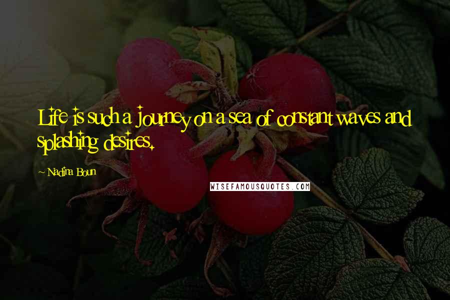Nadina Boun Quotes: Life is such a journey on a sea of constant waves and splashing desires.