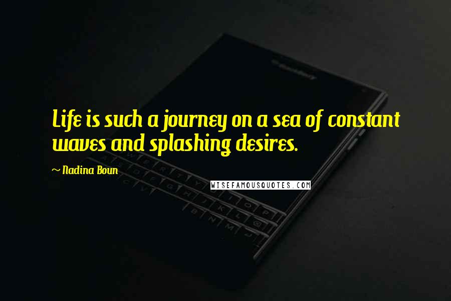 Nadina Boun Quotes: Life is such a journey on a sea of constant waves and splashing desires.