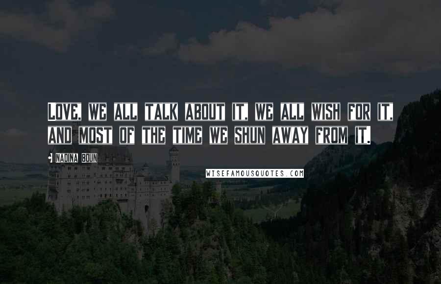 Nadina Boun Quotes: Love, we all talk about it, we all wish for it, and most of the time we shun away from it.