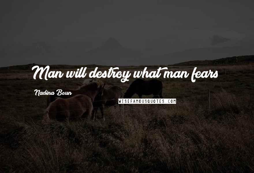 Nadina Boun Quotes: Man will destroy what man fears!