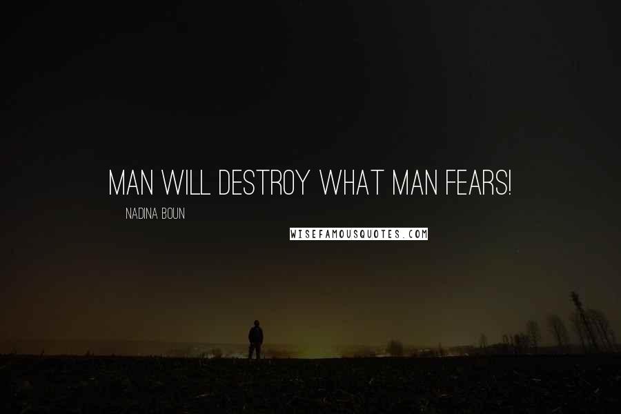 Nadina Boun Quotes: Man will destroy what man fears!