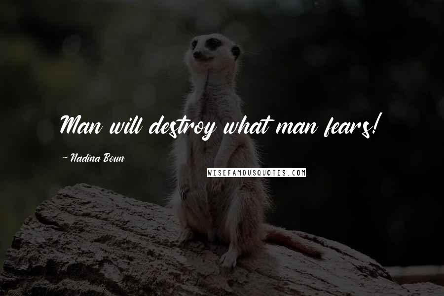 Nadina Boun Quotes: Man will destroy what man fears!