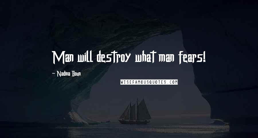 Nadina Boun Quotes: Man will destroy what man fears!