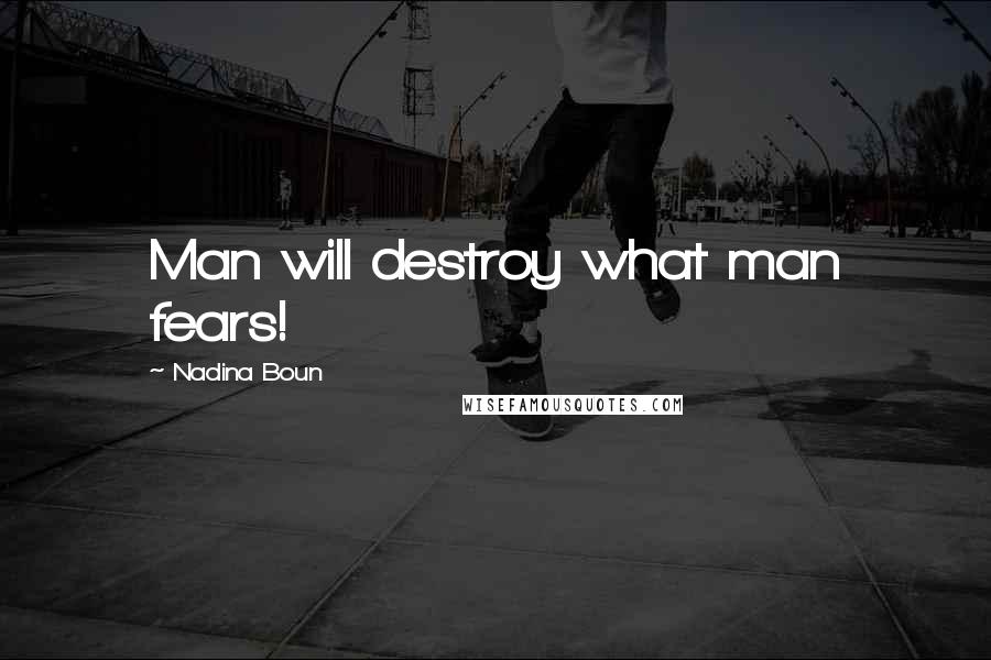 Nadina Boun Quotes: Man will destroy what man fears!