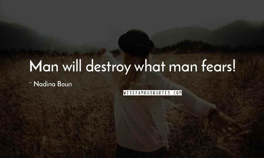 Nadina Boun Quotes: Man will destroy what man fears!