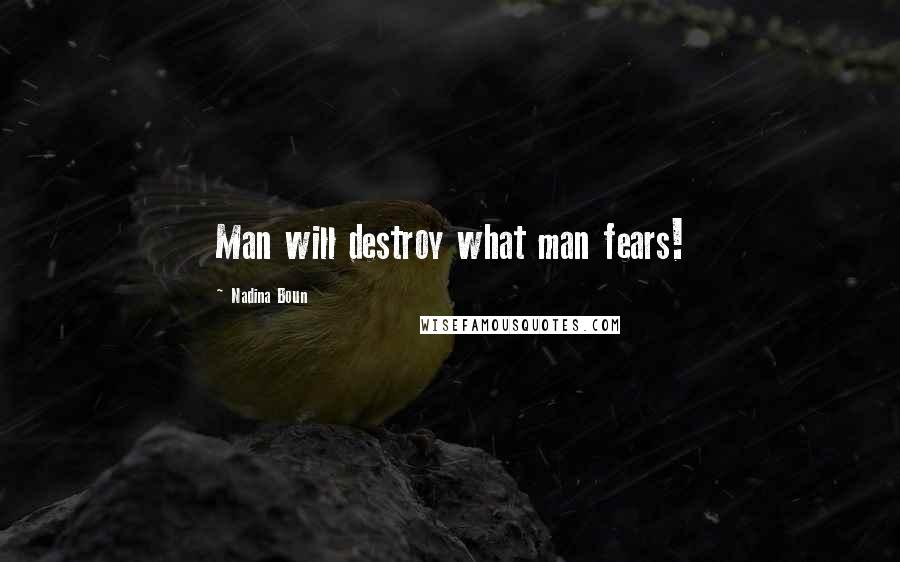 Nadina Boun Quotes: Man will destroy what man fears!