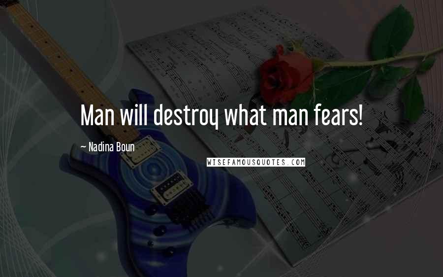 Nadina Boun Quotes: Man will destroy what man fears!