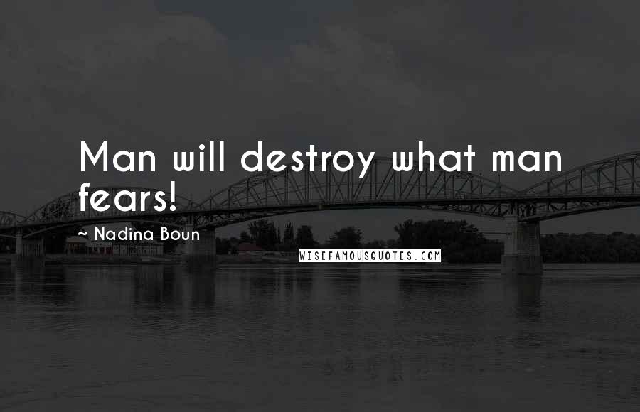 Nadina Boun Quotes: Man will destroy what man fears!