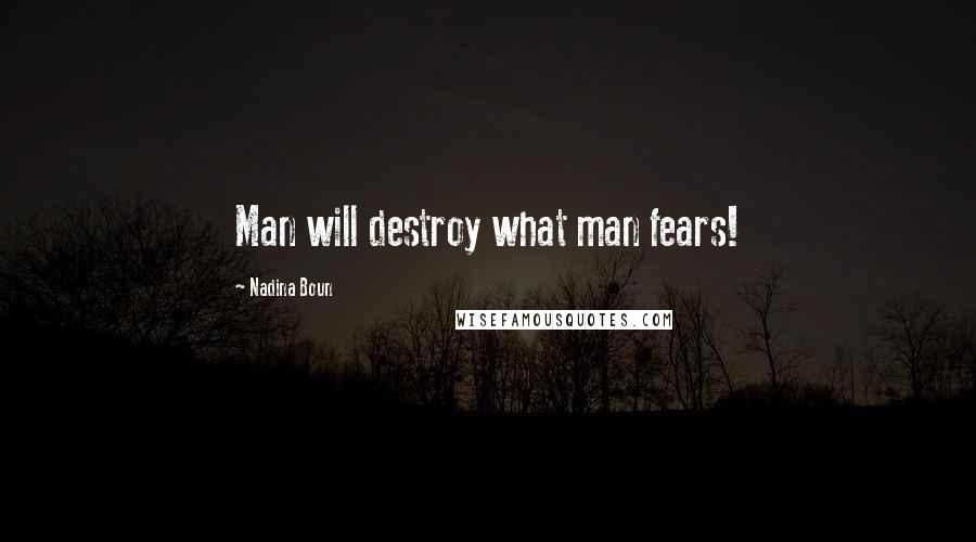 Nadina Boun Quotes: Man will destroy what man fears!