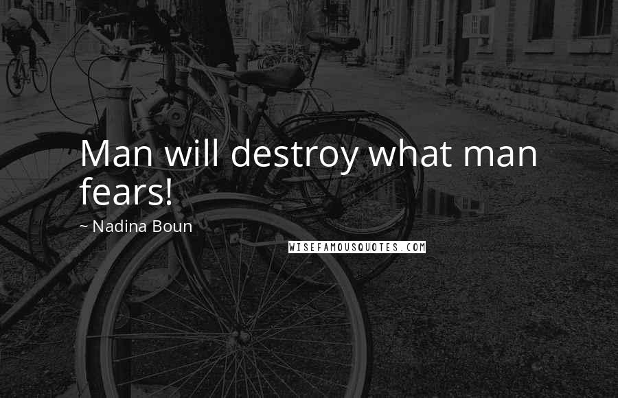 Nadina Boun Quotes: Man will destroy what man fears!