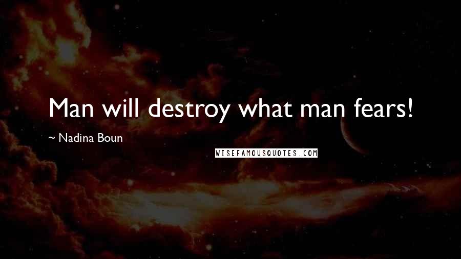 Nadina Boun Quotes: Man will destroy what man fears!