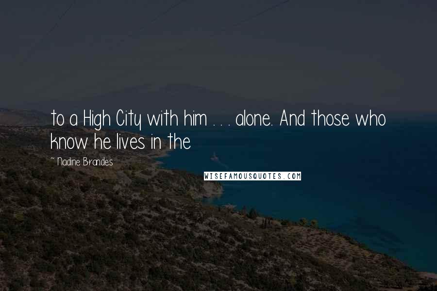 Nadine Brandes Quotes: to a High City with him . . . alone. And those who know he lives in the