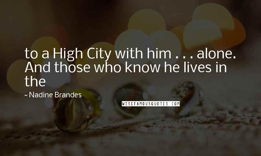 Nadine Brandes Quotes: to a High City with him . . . alone. And those who know he lives in the