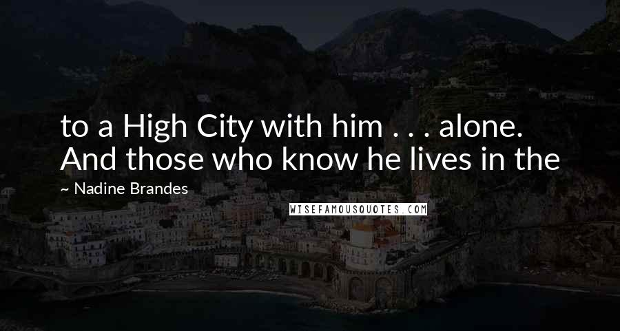 Nadine Brandes Quotes: to a High City with him . . . alone. And those who know he lives in the