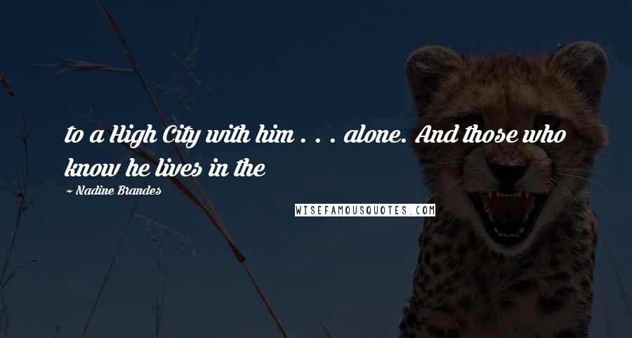 Nadine Brandes Quotes: to a High City with him . . . alone. And those who know he lives in the