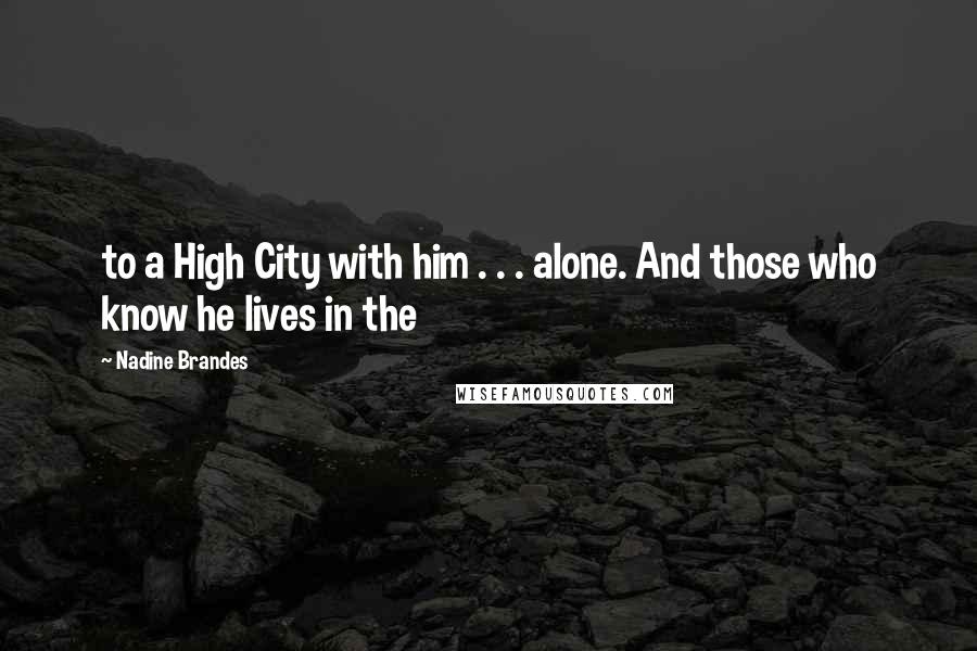 Nadine Brandes Quotes: to a High City with him . . . alone. And those who know he lives in the