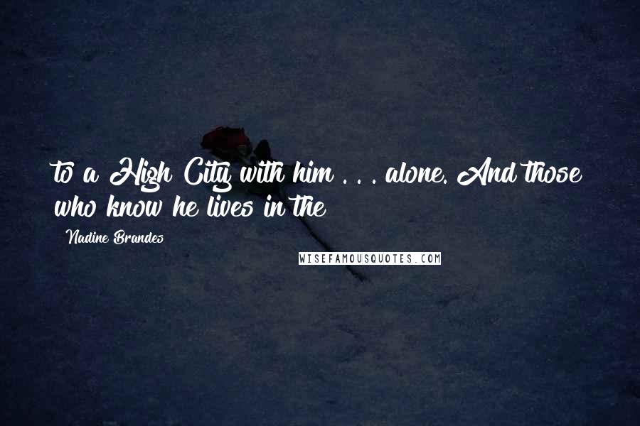 Nadine Brandes Quotes: to a High City with him . . . alone. And those who know he lives in the