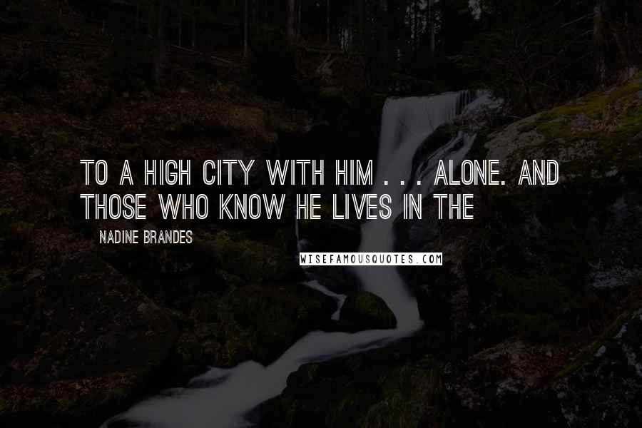 Nadine Brandes Quotes: to a High City with him . . . alone. And those who know he lives in the