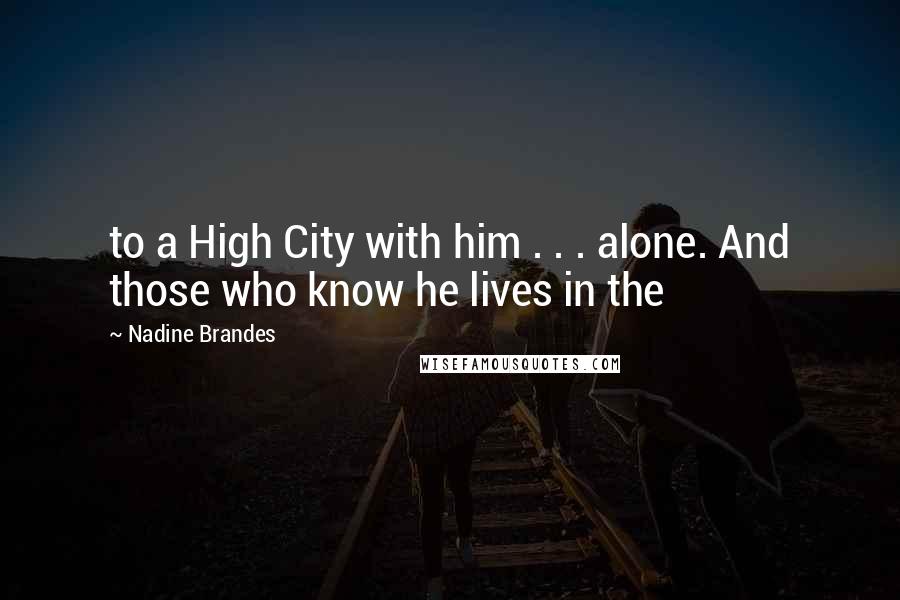 Nadine Brandes Quotes: to a High City with him . . . alone. And those who know he lives in the