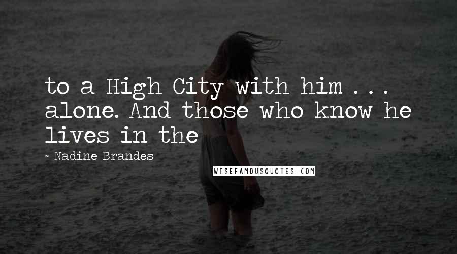 Nadine Brandes Quotes: to a High City with him . . . alone. And those who know he lives in the