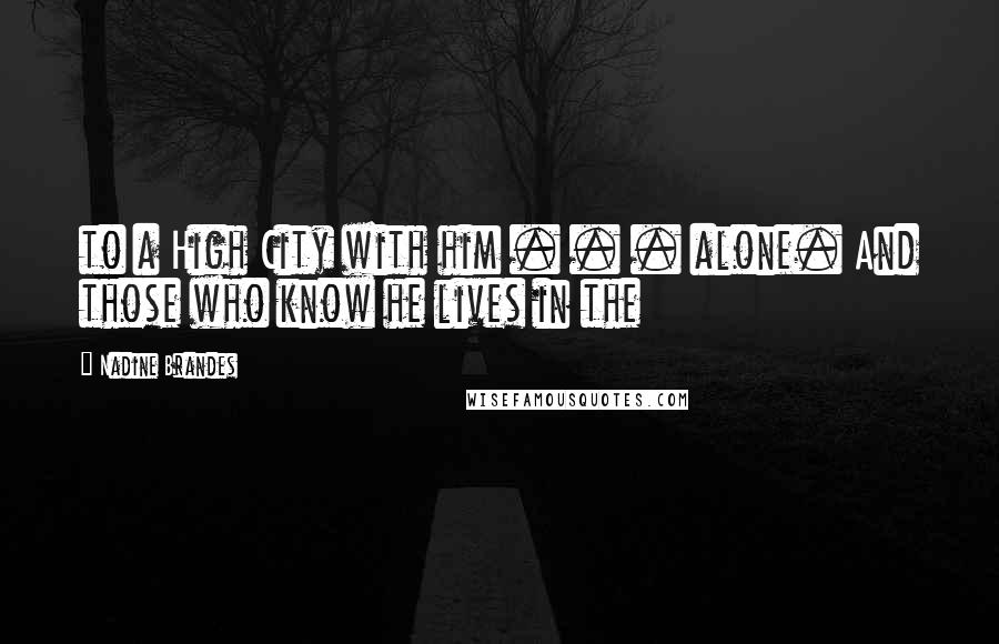 Nadine Brandes Quotes: to a High City with him . . . alone. And those who know he lives in the