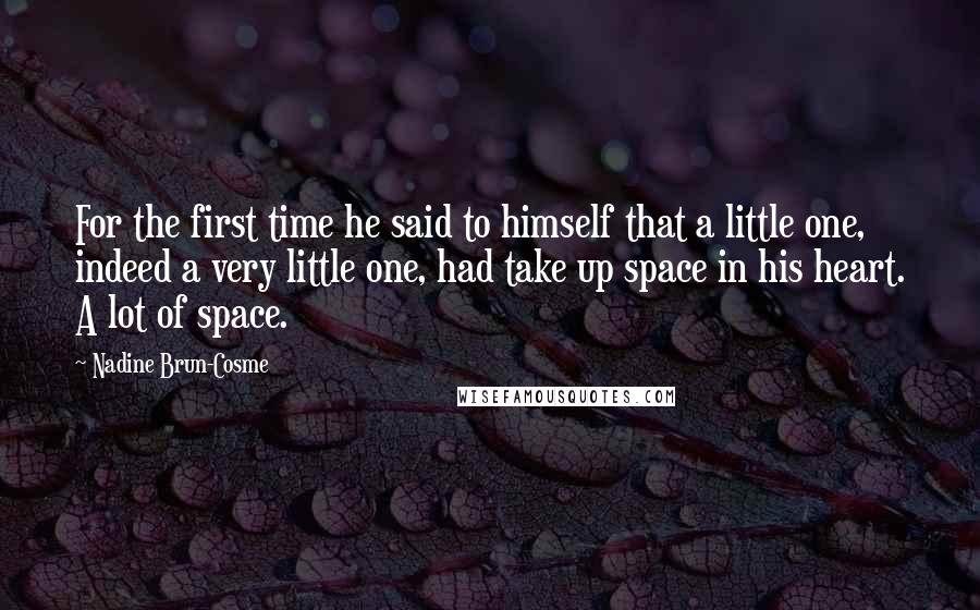 Nadine Brun-Cosme Quotes: For the first time he said to himself that a little one, indeed a very little one, had take up space in his heart. A lot of space.