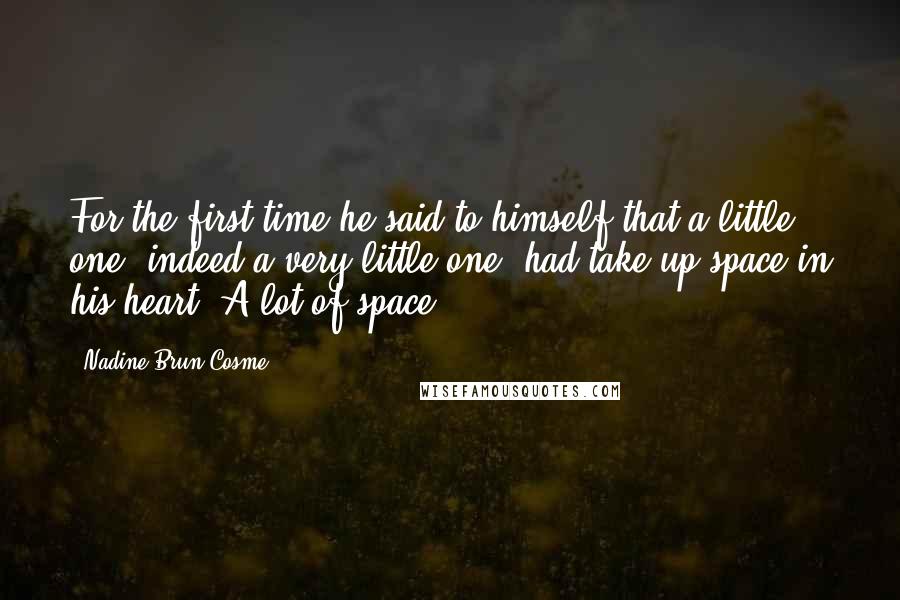 Nadine Brun-Cosme Quotes: For the first time he said to himself that a little one, indeed a very little one, had take up space in his heart. A lot of space.