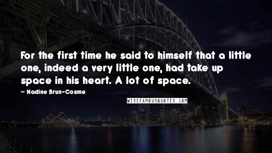 Nadine Brun-Cosme Quotes: For the first time he said to himself that a little one, indeed a very little one, had take up space in his heart. A lot of space.