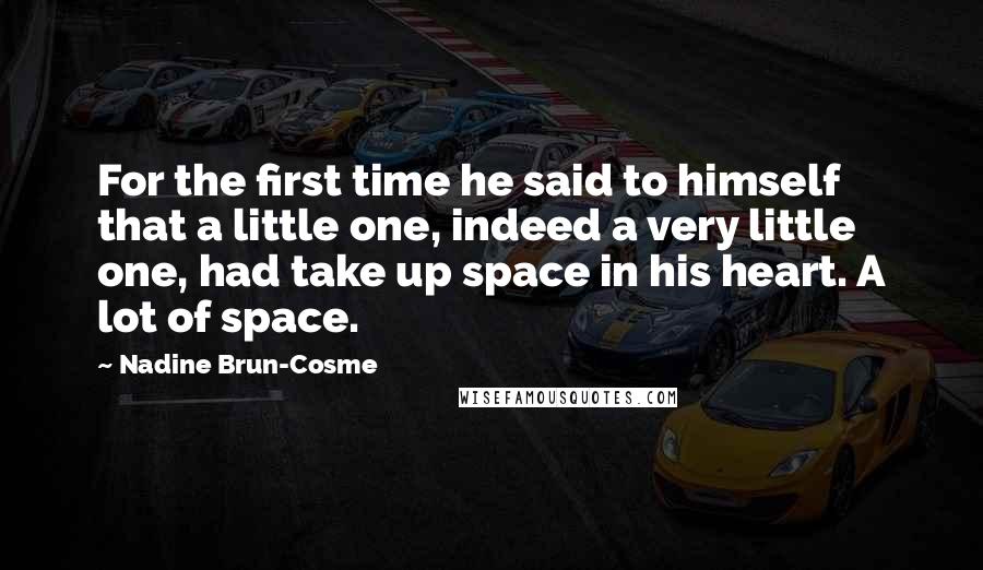 Nadine Brun-Cosme Quotes: For the first time he said to himself that a little one, indeed a very little one, had take up space in his heart. A lot of space.