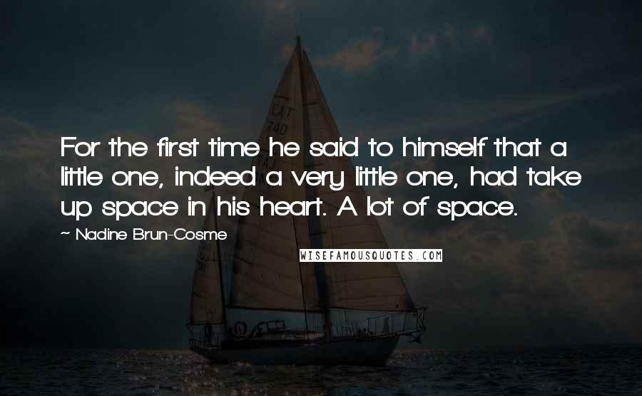 Nadine Brun-Cosme Quotes: For the first time he said to himself that a little one, indeed a very little one, had take up space in his heart. A lot of space.