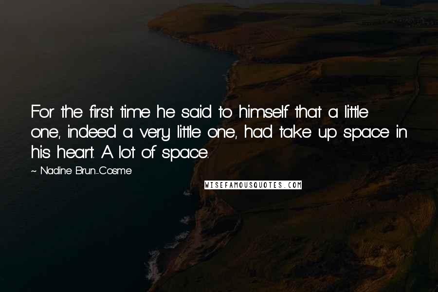 Nadine Brun-Cosme Quotes: For the first time he said to himself that a little one, indeed a very little one, had take up space in his heart. A lot of space.