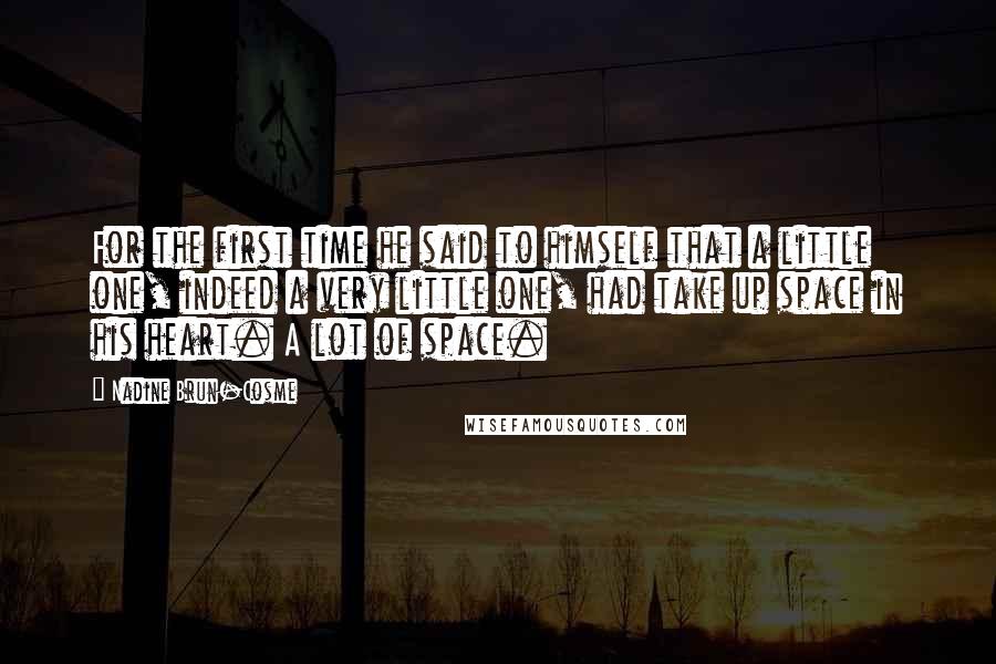 Nadine Brun-Cosme Quotes: For the first time he said to himself that a little one, indeed a very little one, had take up space in his heart. A lot of space.