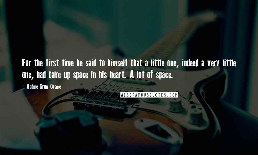 Nadine Brun-Cosme Quotes: For the first time he said to himself that a little one, indeed a very little one, had take up space in his heart. A lot of space.