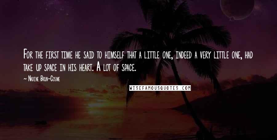 Nadine Brun-Cosme Quotes: For the first time he said to himself that a little one, indeed a very little one, had take up space in his heart. A lot of space.