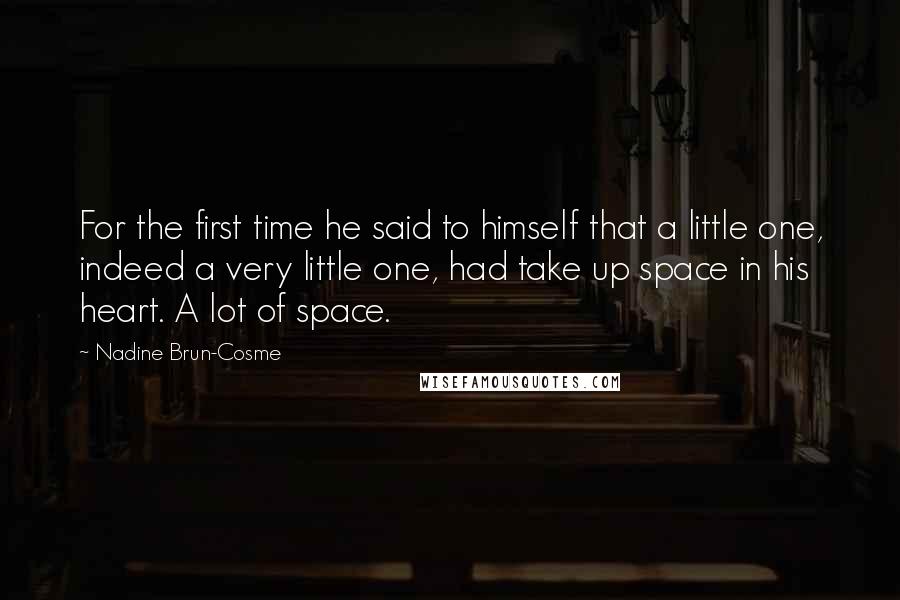 Nadine Brun-Cosme Quotes: For the first time he said to himself that a little one, indeed a very little one, had take up space in his heart. A lot of space.