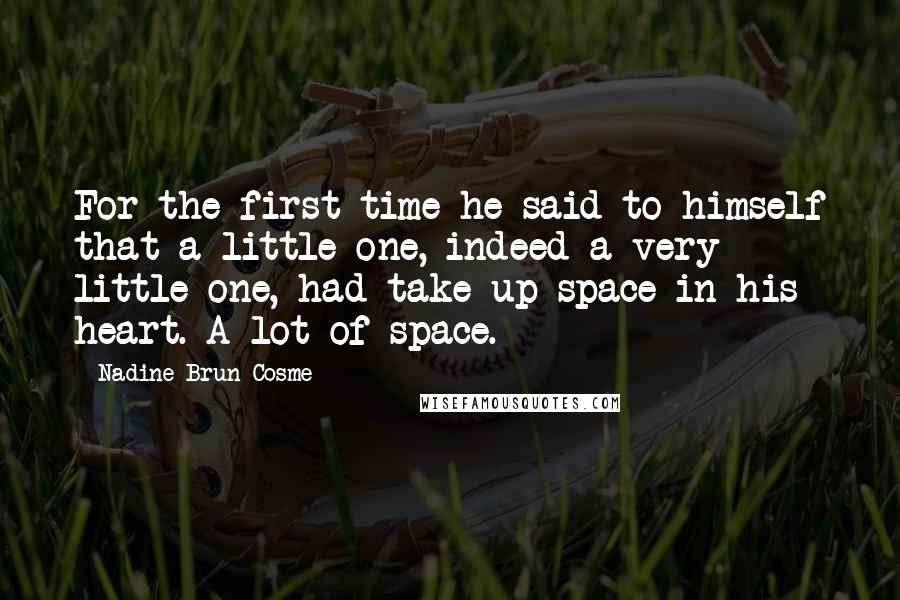 Nadine Brun-Cosme Quotes: For the first time he said to himself that a little one, indeed a very little one, had take up space in his heart. A lot of space.