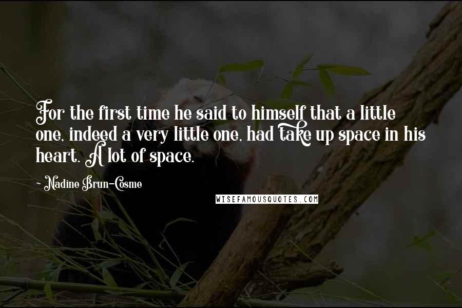 Nadine Brun-Cosme Quotes: For the first time he said to himself that a little one, indeed a very little one, had take up space in his heart. A lot of space.