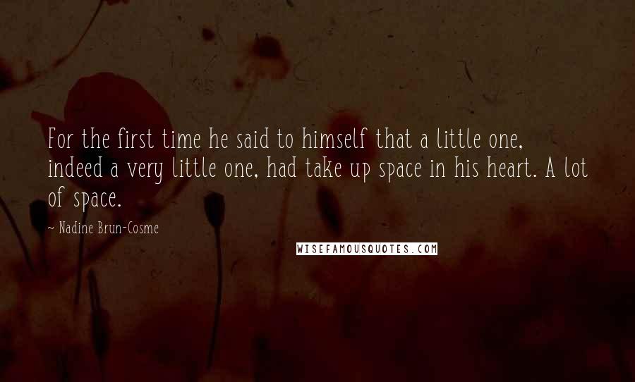 Nadine Brun-Cosme Quotes: For the first time he said to himself that a little one, indeed a very little one, had take up space in his heart. A lot of space.