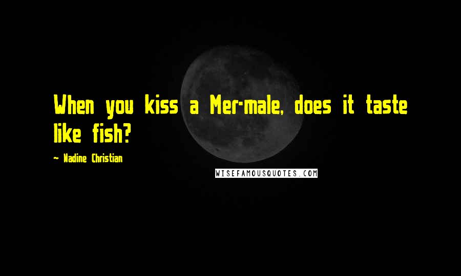 Nadine Christian Quotes: When you kiss a Mer-male, does it taste like fish?