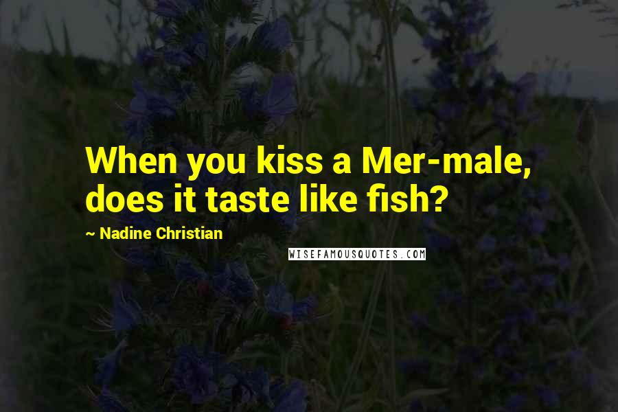 Nadine Christian Quotes: When you kiss a Mer-male, does it taste like fish?