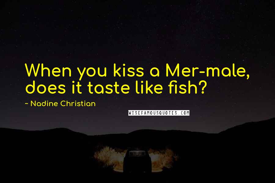 Nadine Christian Quotes: When you kiss a Mer-male, does it taste like fish?