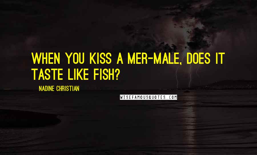 Nadine Christian Quotes: When you kiss a Mer-male, does it taste like fish?