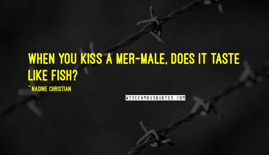 Nadine Christian Quotes: When you kiss a Mer-male, does it taste like fish?